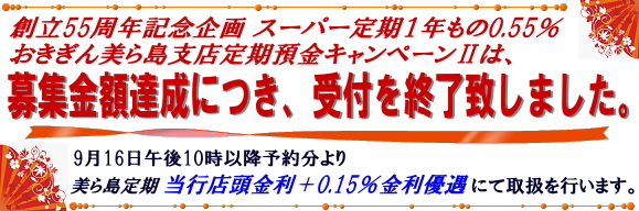おきぎん美ら島支店 定期預金キャンペーンUは、募集金額達成につき、終了致しました。9月16日午後10時以降予約分より美ら島定期「当行店頭金利+0.15%金利優遇」にて取扱を行います。