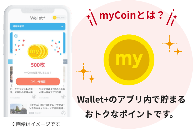 myCoinとは、Wallet+のアプリ内で貯まるおトクなポイントです。