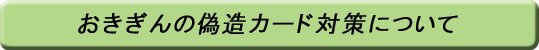 おきぎんの偽造カード対策について