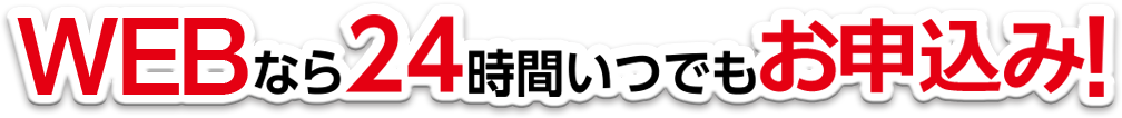 WEBなら24時間いつでもお申込み！