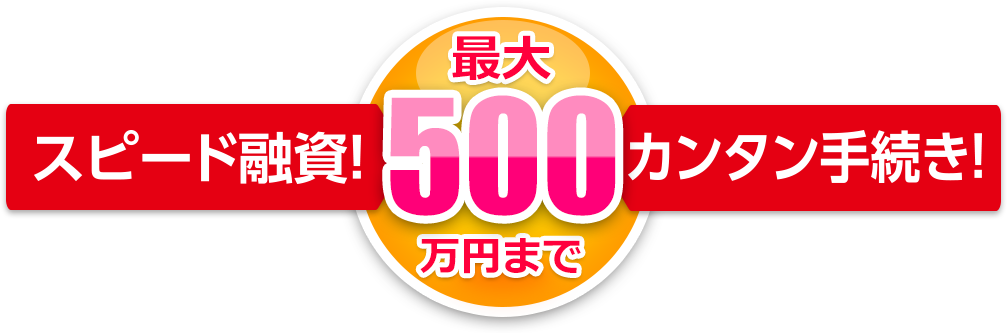 スピード融資！最大500万円までカンタン手続き！