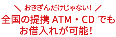 お借入れは、おきぎんと日本全国の提携ATM・CDで！