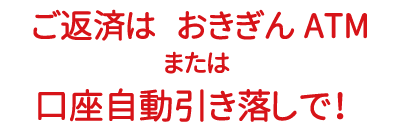 ご返済は、おきぎんATM、または口座自動引き落としで！