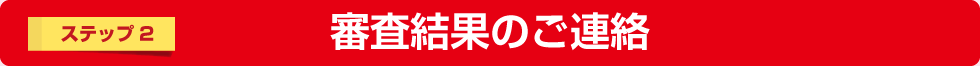 ステップ2　審査結果のご連絡