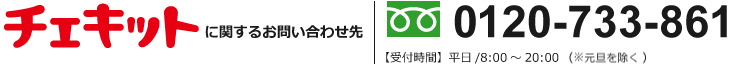 チェキットに関するお問い合わせ先 0120-733-861【受付時間】平日/8:00～20:00　土・日・祝日/9:00～20:00