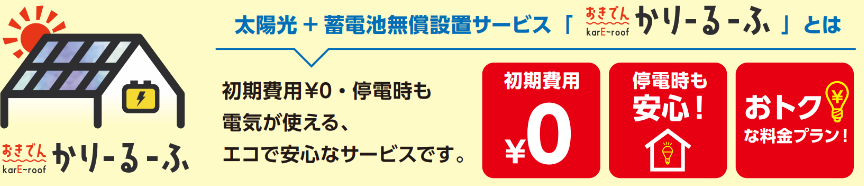 太陽光 + 蓄電池無償設置サービス「おきでん かりーるーふ」とは　初期費用￥0・停電時も電気が使える、エコで安心なサービスです。