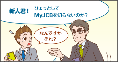 新人君!ひょっとしてMyJCBを知らないのか?