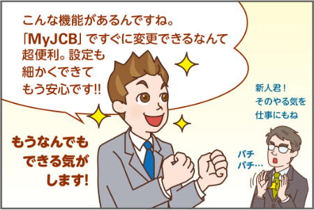 こんな機能があるんですね。 「MyJCB」ですぐに変更できるなんて 超便利。設定も 細かくできて もう安心です!!