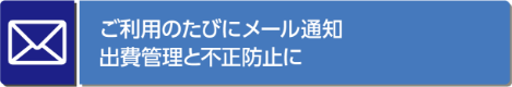 ご利用のたびにメール通知 出費管理と不正防止に