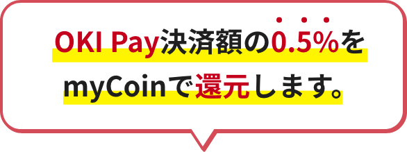 OKI Pay決済額の0.5%をmyCoinで還元します。