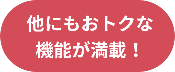 他にもおトクな機能が満載！